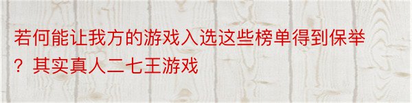 若何能让我方的游戏入选这些榜单得到保举？其实真人二七王游戏