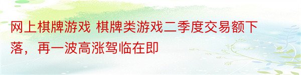 网上棋牌游戏 棋牌类游戏二季度交易额下落，再一波高涨驾临在即