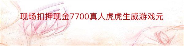 现场扣押现金7700真人虎虎生威游戏元