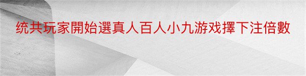 统共玩家開始選真人百人小九游戏擇下注倍數