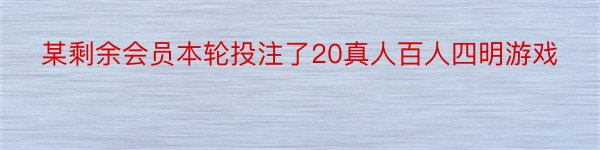 某剩余会员本轮投注了20真人百人四明游戏