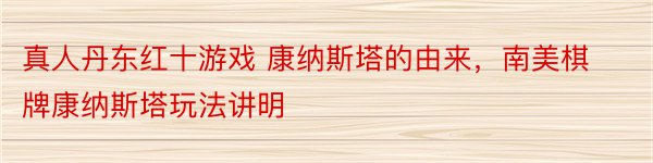 真人丹东红十游戏 康纳斯塔的由来，南美棋牌康纳斯塔玩法讲明