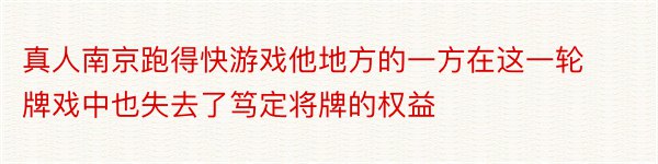 真人南京跑得快游戏他地方的一方在这一轮牌戏中也失去了笃定将牌的权益