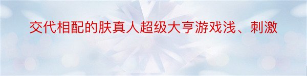 交代相配的肤真人超级大亨游戏浅、刺激