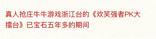 真人抢庄牛牛游戏浙江台的《欢笑强者PK大擂台》已宝石五年多的期间