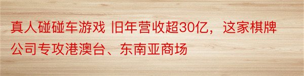 真人碰碰车游戏 旧年营收超30亿，这家棋牌公司专攻港澳台、东南亚商场