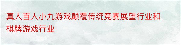 真人百人小九游戏颠覆传统竞赛展望行业和棋牌游戏行业