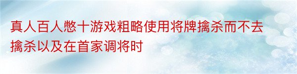 真人百人憋十游戏粗略使用将牌擒杀而不去擒杀以及在首家调将时