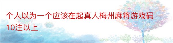 个人以为一个应该在起真人梅州麻将游戏码10注以上