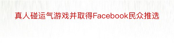 真人碰运气游戏并取得Facebook民众推选