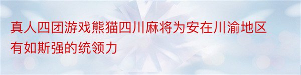 真人四团游戏熊猫四川麻将为安在川渝地区有如斯强的统领力