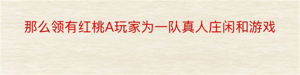 那么领有红桃A玩家为一队真人庄闲和游戏