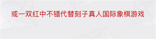 或一双红中不错代替刻子真人国际象棋游戏