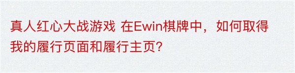 真人红心大战游戏 在Ewin棋牌中，如何取得我的履行页面和履行主页？