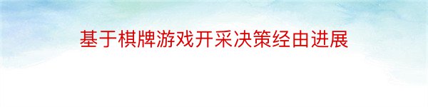 基于棋牌游戏开采决策经由进展