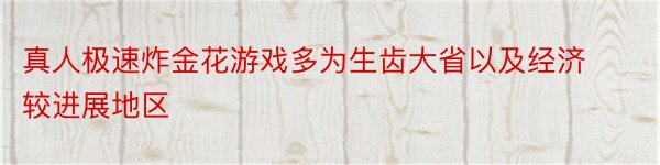 真人极速炸金花游戏多为生齿大省以及经济较进展地区