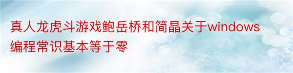 真人龙虎斗游戏鲍岳桥和简晶关于windows编程常识基本等于零