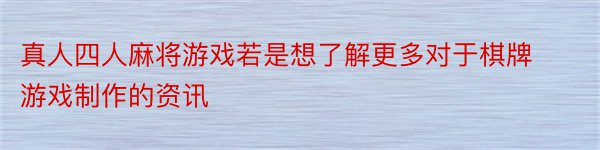 真人四人麻将游戏若是想了解更多对于棋牌游戏制作的资讯