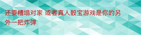 还要糟塌对家 或者真人骰宝游戏是你的另外一把炸弹