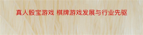 真人骰宝游戏 棋牌游戏发展与行业先驱