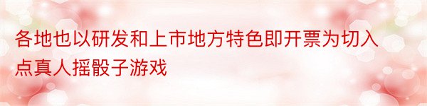 各地也以研发和上市地方特色即开票为切入点真人摇骰子游戏