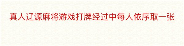 真人辽源麻将游戏打牌经过中每人依序取一张