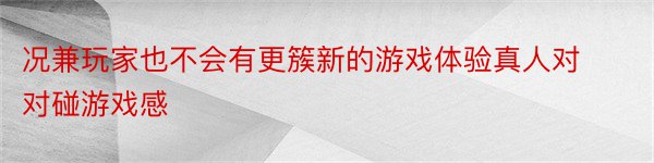 况兼玩家也不会有更簇新的游戏体验真人对对碰游戏感