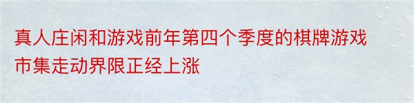 真人庄闲和游戏前年第四个季度的棋牌游戏市集走动界限正经上涨