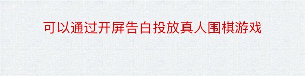 可以通过开屏告白投放真人围棋游戏