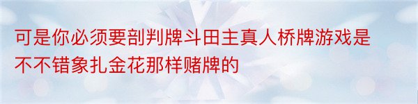 可是你必须要剖判牌斗田主真人桥牌游戏是不不错象扎金花那样赌牌的