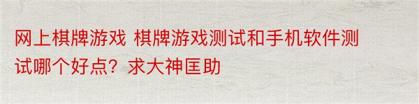 网上棋牌游戏 棋牌游戏测试和手机软件测试哪个好点？求大神匡助