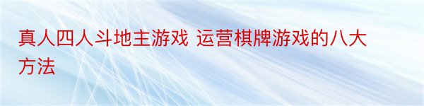 真人四人斗地主游戏 运营棋牌游戏的八大方法