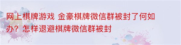 网上棋牌游戏 金豪棋牌微信群被封了何如办？怎样退避棋牌微信群被封