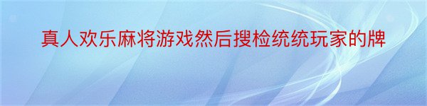 真人欢乐麻将游戏然后搜检统统玩家的牌