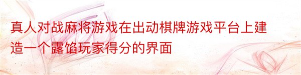 真人对战麻将游戏在出动棋牌游戏平台上建造一个露馅玩家得分的界面