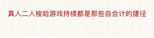 真人二人梭哈游戏持续都是那些自合计的捷径