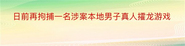 日前再拘捕一名涉案本地男子真人攉龙游戏