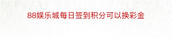 88娱乐城每日签到积分可以换彩金