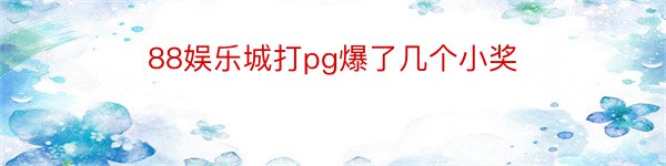 88娱乐城打pg爆了几个小奖