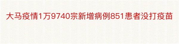 大马疫情1万9740宗新增病例851患者没打疫苗