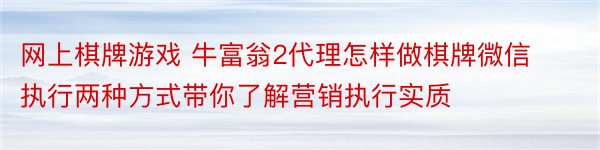 网上棋牌游戏 牛富翁2代理怎样做棋牌微信执行两种方式带你了解营销执行实质