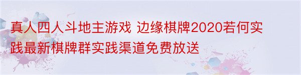 真人四人斗地主游戏 边缘棋牌2020若何实践最新棋牌群实践渠道免费放送