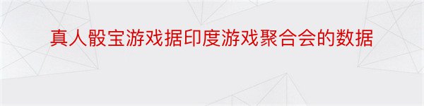 真人骰宝游戏据印度游戏聚合会的数据