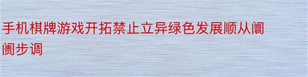 手机棋牌游戏开拓禁止立异绿色发展顺从阛阓步调