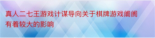 真人二七王游戏计谋导向关于棋牌游戏阛阓有着较大的影响