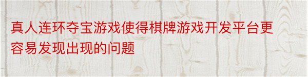 真人连环夺宝游戏使得棋牌游戏开发平台更容易发现出现的问题