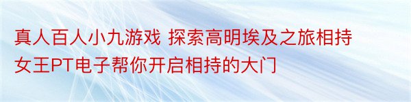 真人百人小九游戏 探索高明埃及之旅相持女王PT电子帮你开启相持的大门