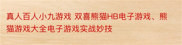 真人百人小九游戏 双喜熊猫HB电子游戏、熊猫游戏大全电子游戏实战妙技