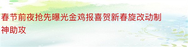 春节前夜抢先曝光金鸡报喜贺新春旋改动制神助攻