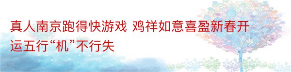 真人南京跑得快游戏 鸡祥如意喜盈新春开运五行“机”不行失